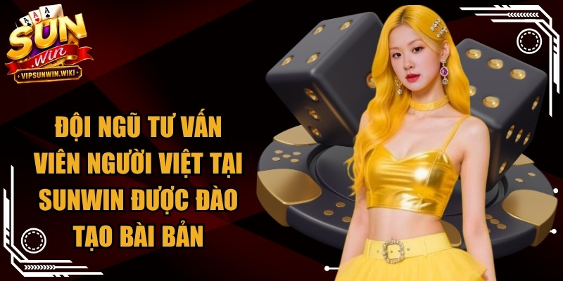 Đội ngũ tư vấn viên người Việt tại Sunwin được đào tạo bài bản