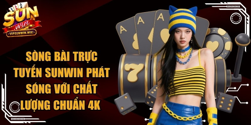 Sòng bài trực tuyến Sunwin phát sóng với chất lượng chuẩn 4K 